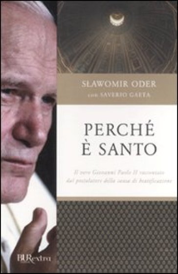Perché è santo. Il vero Giovanni Paolo II raccontato dal postulatore della causa di beatificazione - Slawomir Oder - Saverio Gaeta