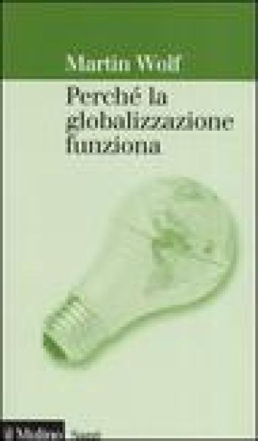 Perché la globalizzazione funziona - Martin Wolf