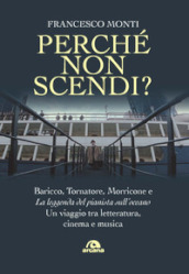 Perché non scendi? Baricco, Tornatore, Morricone e «La leggenda del pianista sull oceano». Un viaggio tra letteratura, cinema e musica