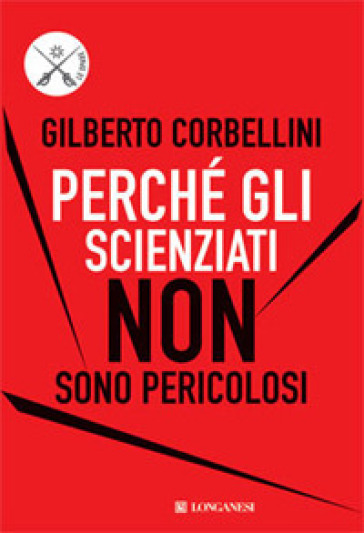 Perché gli scienziati non sono pericolosi. Scienza, etica e politica - Gilberto Corbellini