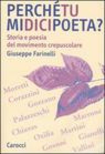 Perché tu mi dici poeta? Storia e poesia del movimento crepuscolare - Giuseppe Farinelli