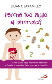 Perché tuo figlio si ammala? Come curare il suo macrobiota intestinale e favorire la sua salute fisica, mentale ed emotiva