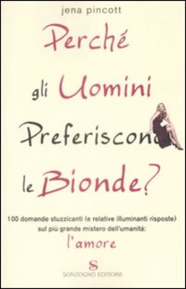 Perché gli uomini preferiscono le bionde? 100 domande stuzzicanti (e relative risposte) sul più grande mistero dell'umanità: l'amore - Jena Pincott