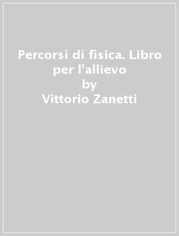 Percorsi di fisica. Libro per l'allievo - Vittorio Zanetti