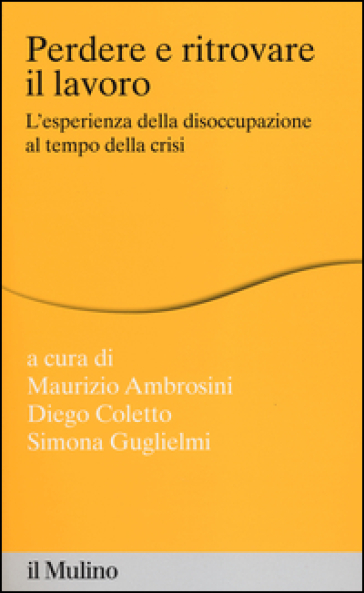 Perdere e ritrovare il lavoro. L'esperienza della disoccupazione al tempo della crisi