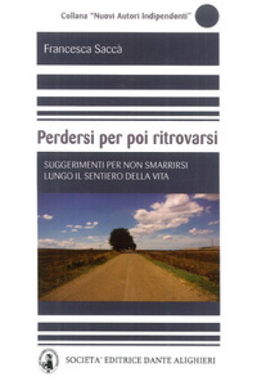 Perdersi per poi ritrovarsi. Suggerimenti per non smarrirsi lungo il sentiero della vita - Francesca Saccà