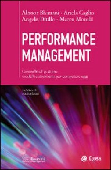 Performance management. Controllo di gestione: modelli e strumenti per competere oggi - Alnoor Bhimani - Ariela Caglio - Angelo Ditillo - Marco Morelli
