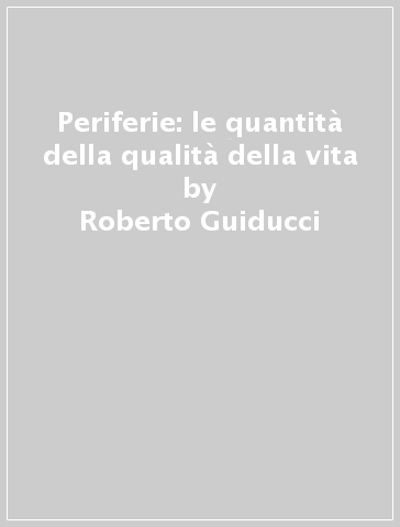 Periferie: le quantità della qualità della vita - Roberto Guiducci