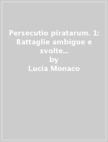 Persecutio piratarum. 1: Battaglie ambigue e svolte costituzionali nella Roma repubblicana - Lucia Monaco