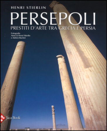 Persepoli. Prestiti d'arte tra Grecia e Persia - Henri Stierlin