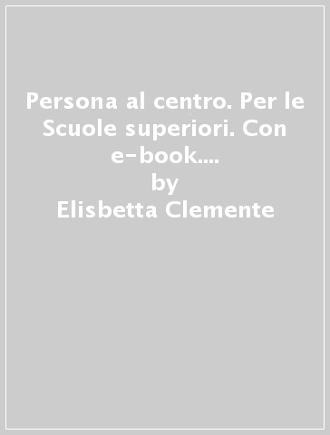 Persona al centro. Per le Scuole superiori. Con e-book. Con espansione online - Elisbetta Clemente - Rossella Danieli - Annuska Como