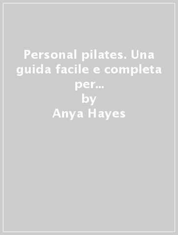 Personal pilates. Una guida facile e completa per fare pratica da soli. Con App per iPhone e iPad - Anya Hayes