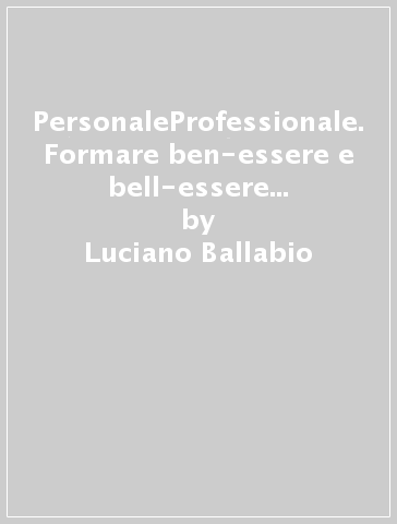 PersonaleProfessionale. Formare ben-essere e bell-essere nelle nostre persone e nell'organizzazione - Luciano Ballabio - Daniela Paronetto