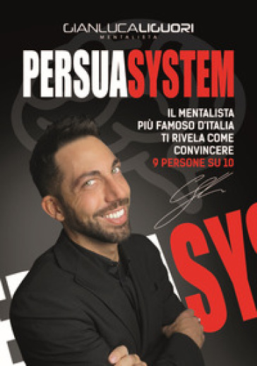 Persuasystem. Il mentalista più famoso d'Italia ti spiega come persuadere 9 persone su 10 - Gianluca Liguori