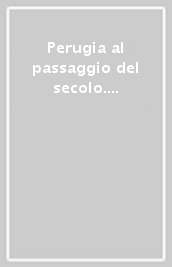 Perugia al passaggio del secolo. La prima fase modernizzante fra Otto e Novecento. Con CD-ROM