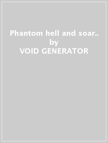 Phantom hell and soar.. - VOID GENERATOR