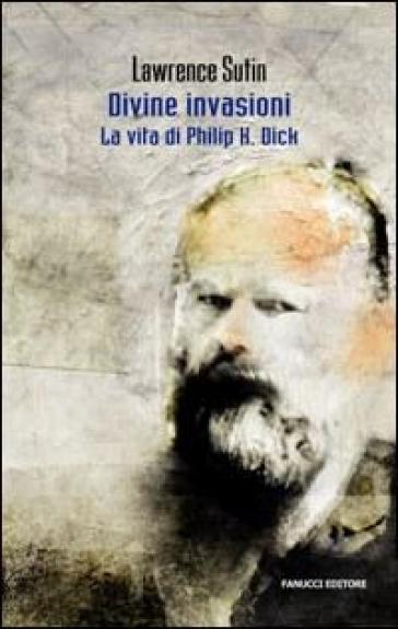 Philip K. Dick e le sue divine invasioni - Lawrence Sutin