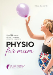 Physio for mum. Oltre 150 esercizi utili per il benessere di mamma e bambino