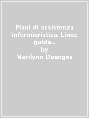 Piani di assistenza infermieristica. Linee guida per un'assistenza personalizzata - Marilynn Doenges - Mary Moorhouse - Alice Murr