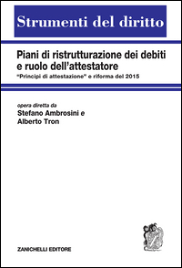 Piani di ristrutturazione dei debiti e ruolo dell'attestatore. «Principi di attestazione" e riforma del 2015 - Stefano Ambrosini - Alberto Tron