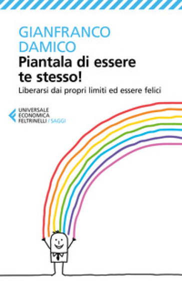 Piantala di essere te stesso! Liberarsi dai propri limiti ed essere felici - Gianfranco Damico