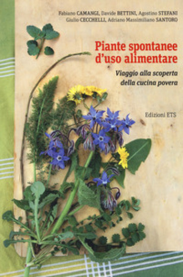 Piante spontanee d'uso alimentare. Viaggio alla scoperta della cucina povera - Fabiano Camangi - Davide Bettini - Agostino Stefani - Giulio Cecchelli - Adriano Massimiliano Santoro