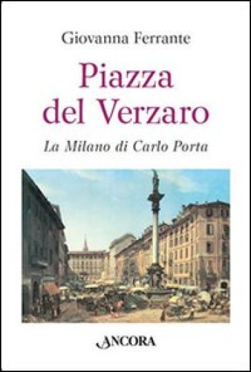 Piazza del Verzaro. La Milano di Carlo Porta - Giovanna Ferrante