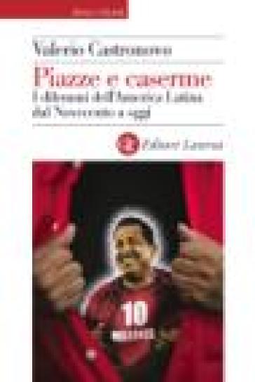 Piazze e caserme. I dilemmi dell'America Latina dal Novecento a oggi - Valerio Castronovo