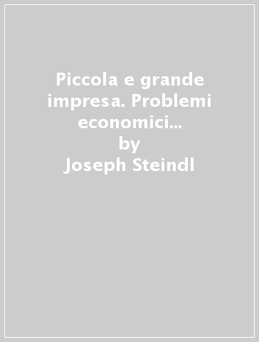 Piccola e grande impresa. Problemi economici della dimensione dell'impresa - Joseph Steindl