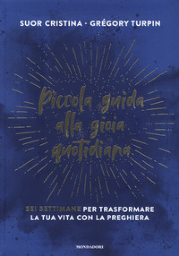 Piccola guida alla gioia quotidiana. Sei settimane per trasformare la tua vita con la preghiera - Cristina (suor) - Gregory Turpin