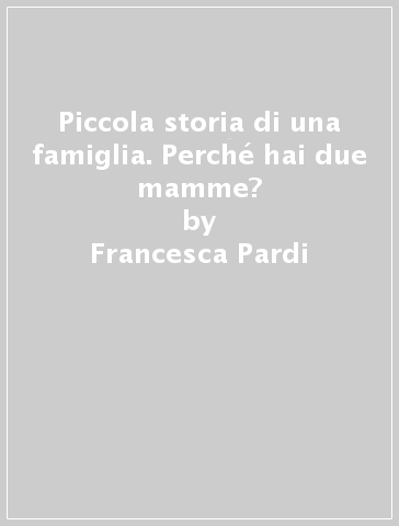 Piccola storia di una famiglia. Perché hai due mamme? - Francesca Pardi