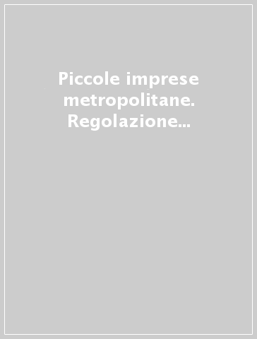 Piccole imprese metropolitane. Regolazione sociale e relazioni di lavoro nell'impresa minore a Milano, Torino e Genova