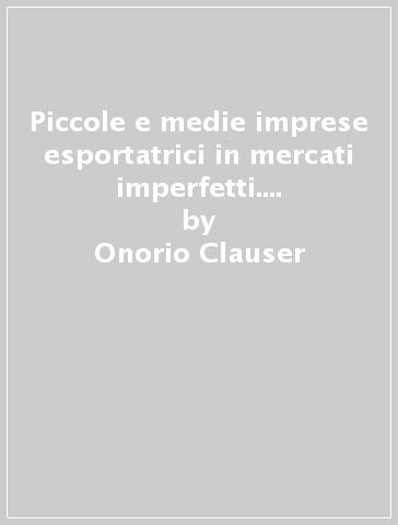 Piccole e medie imprese esportatrici in mercati imperfetti. Un'analisi delle imprese trentine - Onorio Clauser