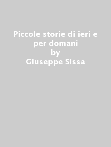 Piccole storie di ieri e per domani - Giuseppe Sissa