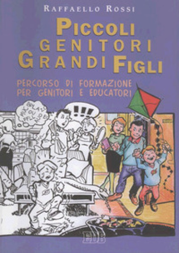 Piccoli genitori grandi figli. Percorso di formazione per genitori e educatori - Raffaello Rossi