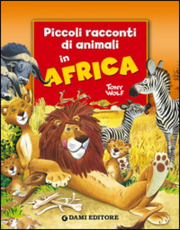 Piccoli racconti di animali in Africa - Pierangela Fiorani - Tony Wolf