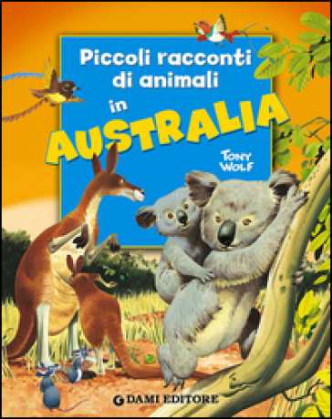 Piccoli racconti di animali in Australia - Pierangela Fiorani - Tony Wolf