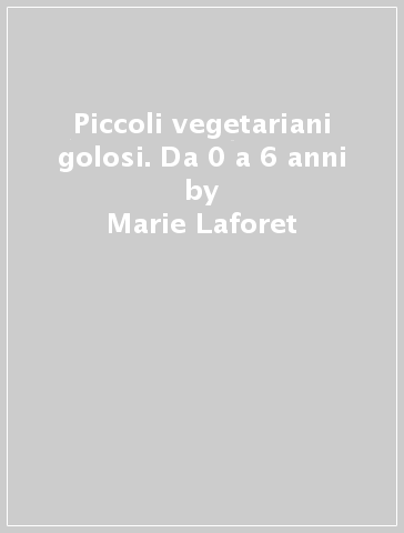 Piccoli vegetariani golosi. Da 0 a 6 anni - Marie Laforet