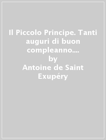 Il Piccolo Principe. Tanti auguri di buon compleanno. Ediz. illustrata - Antoine de Saint-Exupéry