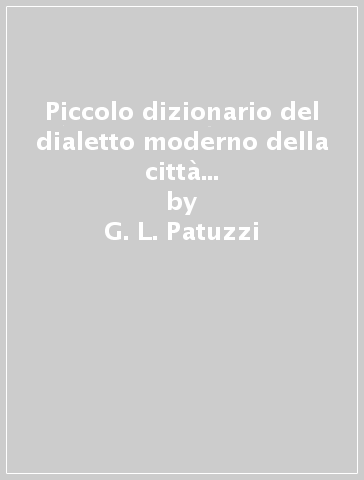 Piccolo dizionario del dialetto moderno della città di Verona (rist. anast. Verona, 1900) - G. L. Patuzzi - A. Bolognini - G. Bolognini