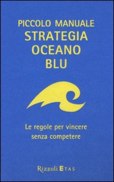 Piccolo manuale. Strategia oceano blu. Le regole per vincere senza competere - W. Chan Kim - Renée Mauborgne