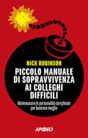 Piccolo manuale di sopravvivenza ai colleghi difficili. Disinnescare le personalità complesse per lavorare meglio