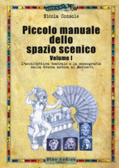 Piccolo manuale dello spazio scenico. 1: L  architettura teatrale e la scenografia dalla Grecia antica al Medioevo
