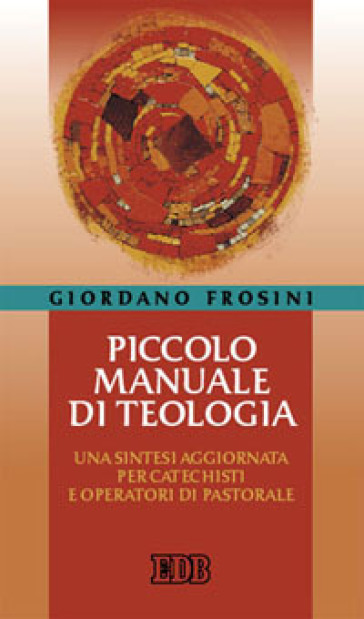 Piccolo manuale di teologia. Una sintesi aggiornata per catechisti e operatori di pastorale - Giordano Frosini