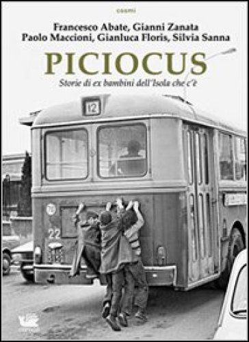 Piciocus. Storie di ex bambini dell'Isola che c'è - Francesco Abate - Gianni Zanata - Paolo Maccioni - Silvia Sanna