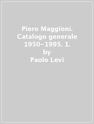 Piero Maggioni. Catalogo generale 1950-1995. 1. - Paolo Levi