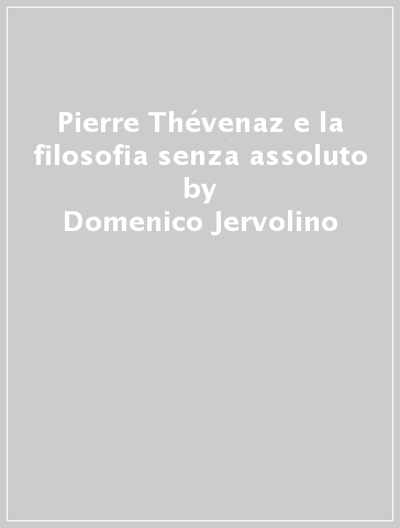 Pierre Thévenaz e la filosofia senza assoluto - Domenico Jervolino