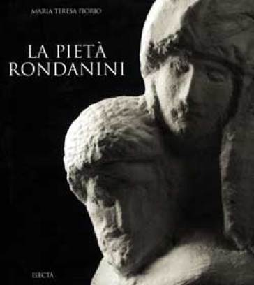 La Pietà Rondanini. Ediz. illustrata - Maria Teresa Fiorio