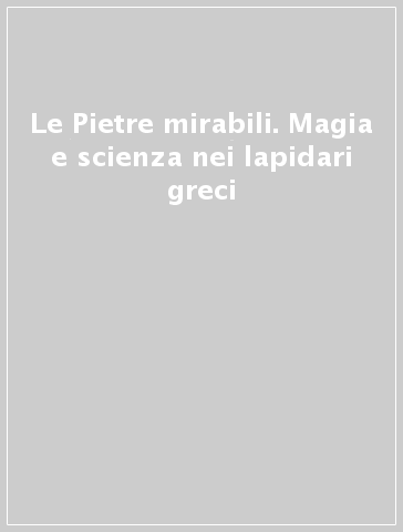 Le Pietre mirabili. Magia e scienza nei lapidari greci