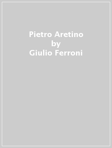 Pietro Aretino - Giulio Ferroni